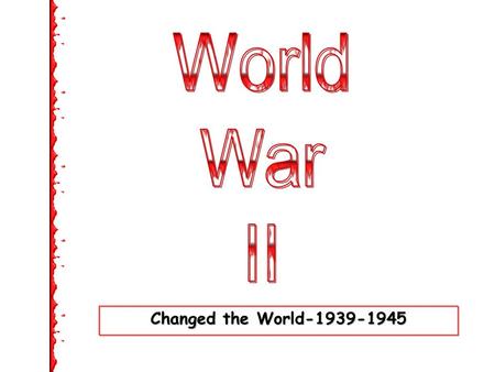 Changed the World-1939-1945. EVENTS LEADING UP TO U.S.INVOLVEMENT IN WWII.