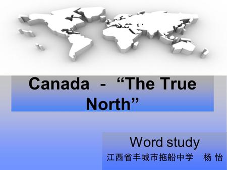 Canada － “The True North” Word study 江西省丰城市拖船中学 杨 怡.