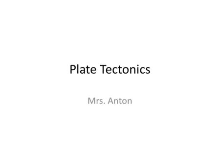 Plate Tectonics Mrs. Anton. Continental Drift Caused By Plate Tectonics.