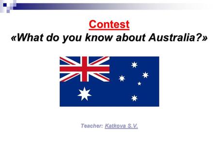 Contest «What do you know about Australia?» Teacher: Katkova S.V.