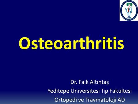 Osteoarthritis Dr. Faik Altıntaş Yeditepe Üniversitesi Tıp Fakültesi
