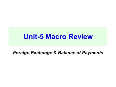 Unit-5 Macro Review Foreign Exchange & Balance of Payments.