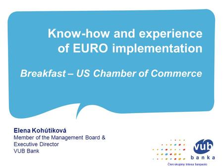 Know-how and experience of EURO implementation Breakfast – US Chamber of Commerce Elena Kohútiková Member of the Management Board & Executive Director.