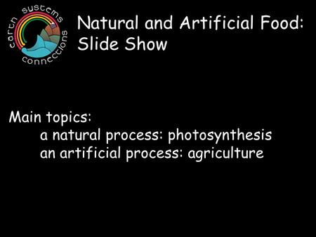 Natural and Artificial Food: Slide Show Main topics: a natural process: photosynthesis an artificial process: agriculture.