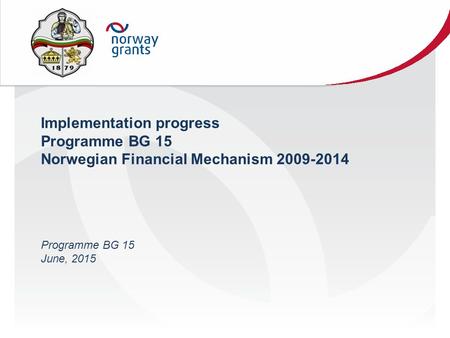 Implementation progress Programme BG 15 Norwegian Financial Mechanism 2009-2014 Programme BG 15 June, 2015.