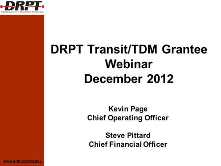Www.drpt.virginia.gov DRPT Transit/TDM Grantee Webinar December 2012 Kevin Page Chief Operating Officer Steve Pittard Chief Financial Officer.