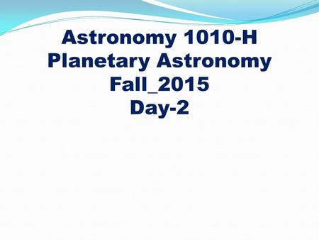 Astronomy 1010-H Planetary Astronomy Fall_2015 Day-2.