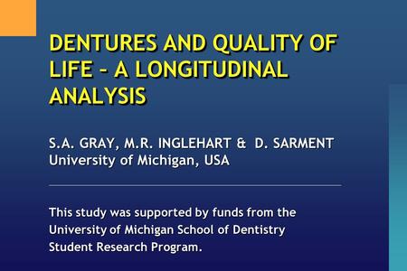 DENTURES AND QUALITY OF LIFE – A LONGITUDINAL ANALYSIS S.A. GRAY, M.R. INGLEHART & D. SARMENT University of Michigan, USA This study was supported by funds.