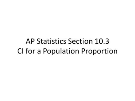 AP Statistics Section 10.3 CI for a Population Proportion.