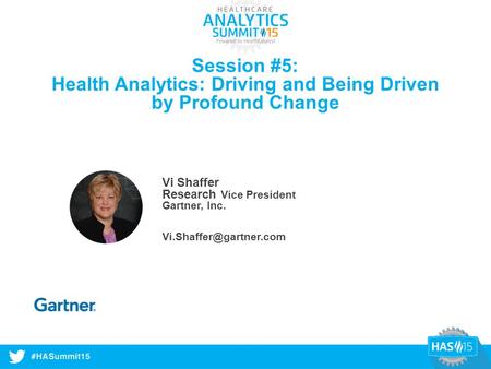 #HASummit14 Session #5: Health Analytics: Driving and Being Driven by Profound Change Vi Shaffer Research Vice President Gartner, Inc.