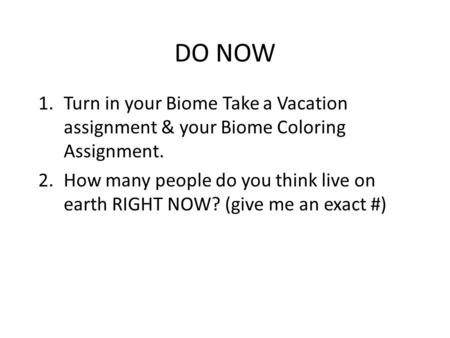 DO NOW 1.Turn in your Biome Take a Vacation assignment & your Biome Coloring Assignment. 2.How many people do you think live on earth RIGHT NOW? (give.