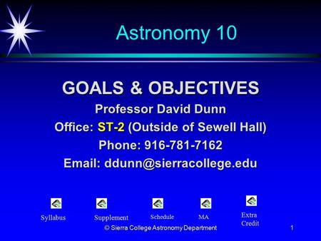 © Sierra College Astronomy Department1 Astronomy 10 GOALS & OBJECTIVES Professor David Dunn Office: ST-2 (Outside of Sewell Hall) Phone: 916-781-7162 Email: