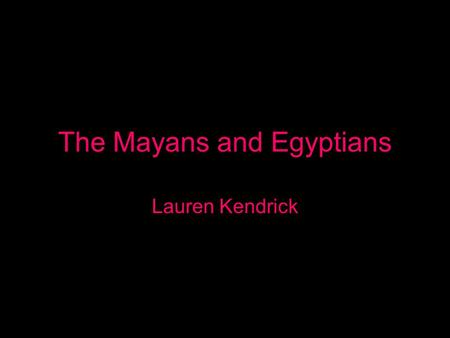 The Mayans and Egyptians Lauren Kendrick. WWK About ancient Egyptian and Mayan civilizations and their astronomical practices.