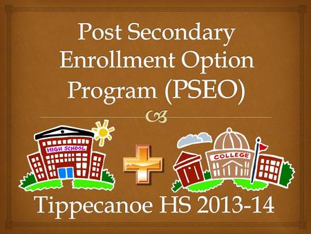  PSEO is an opportunity to promote rigorous academic pursuits and to provide a wider variety of options to high school students. 9 th – 12 th grade students.