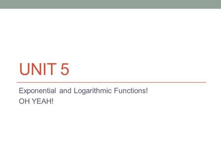 Exponential and Logarithmic Functions! OH YEAH!