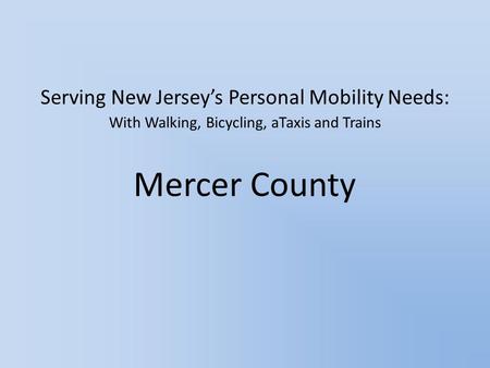Serving New Jersey’s Personal Mobility Needs: With Walking, Bicycling, aTaxis and Trains Mercer County.