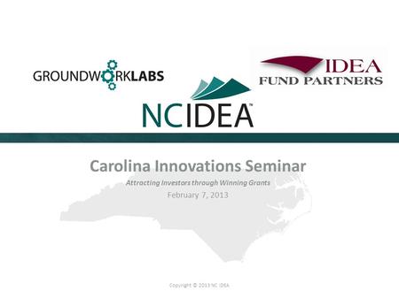 Copyright © 2013 NC IDEA Carolina Innovations Seminar Attracting Investors through Winning Grants February 7, 2013.