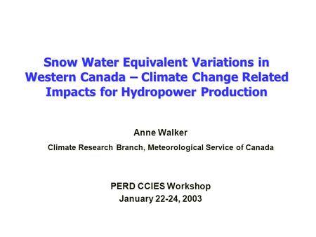 Snow Water Equivalent Variations in Western Canada – Climate Change Related Impacts for Hydropower Production Anne Walker Climate Research Branch, Meteorological.