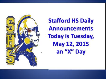 Stafford HSDaily Announcements Today is Tuesday, May 12, 2015 Stafford HS Daily Announcements Today is Tuesday, May 12, 2015 an “X” Day.