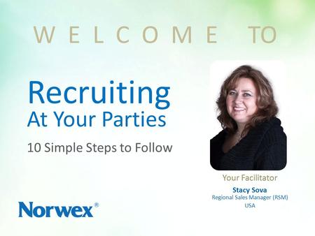 Recruiting At Your Parties Your Facilitator Stacy Sova Regional Sales Manager (RSM) USA W E L C O M E TO 10 Simple Steps to Follow.