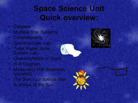 Space Science Unit Quick overview: Galaxies Multiple Star Systems Constellations Spectroscope Lab Toilet Paper Solar System Lab Characteristics of Stars.