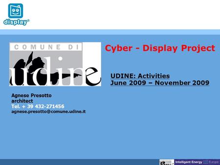 Agnese Presotto architect Tel. + 39 432-271456 UDINE: Activities June 2009 – November 2009 Cyber - Display Project.