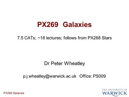 PX269 Galaxies 7.5 CATs; ~18 lectures; follows from PX268 Stars Dr Peter Wheatley Office: PS009.