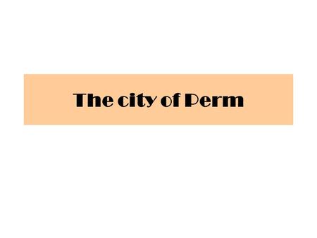 The city of Perm. Perm is the sixth largest city in the Russian Federation. It lies on the Kama River and the city is stretched along the river for more.