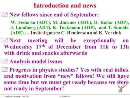 CATphysics meeting, 14/11/2008D. Froidevaux Introduction and news + New fellows since end of September: W. Fedorko (ADT), M. Jimenez (ADE), D. Kollar (ADP),