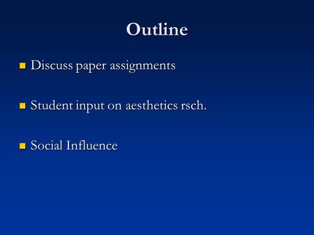 Outline Discuss paper assignments Discuss paper assignments Student input on aesthetics rsch. Student input on aesthetics rsch. Social Influence Social.