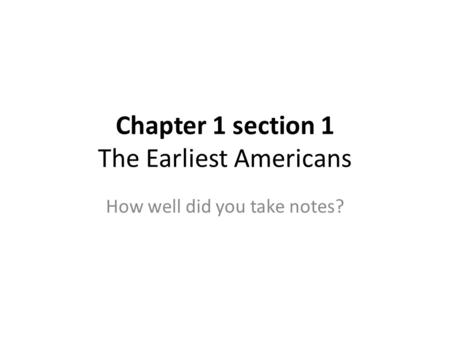 Chapter 1 section 1 The Earliest Americans How well did you take notes?