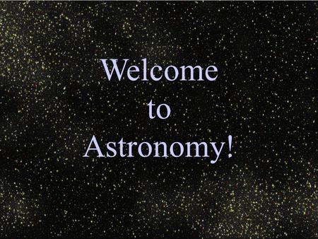 Welcome to Astronomy!. Information About Your Teacher:  Also teaches chemistry.  B.A. from Case Western Reserve University, M.S. from Cleveland State.