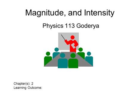Magnitude, and Intensity Physics 113 Goderya Chapter(s): 2 Learning Outcome:
