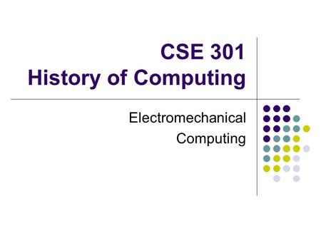 CSE 301 History of Computing Electromechanical Computing.
