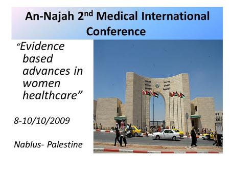An-Najah 2 nd Medical International Conference “ Evidence based advances in women healthcare” 8-10/10/2009 Nablus- Palestine.
