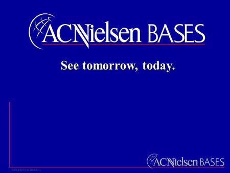 See tomorrow, today.. ACNielsen BASES Background What is BASES? Introduction to the Job Why ACNielsen BASES? ACNielsen BASES Background What is BASES?