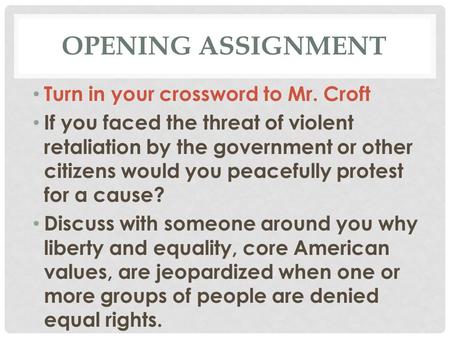 OPENING ASSIGNMENT Turn in your crossword to Mr. Croft If you faced the threat of violent retaliation by the government or other citizens would you peacefully.