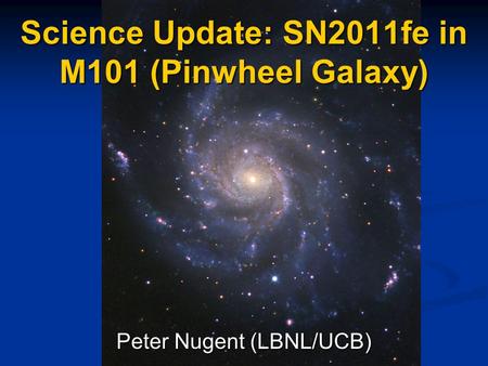 Science Update: SN2011fe in M101 (Pinwheel Galaxy) Peter Nugent (LBNL/UCB)