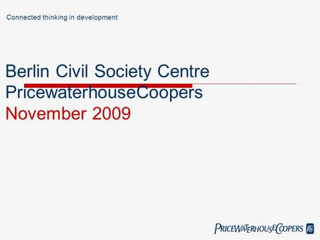  Berlin Civil Society Centre PricewaterhouseCoopers November 2009 Connected thinking in development.