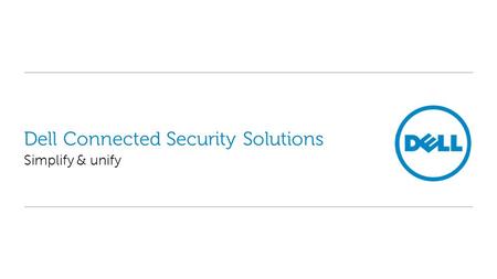 Dell Connected Security Solutions Simplify & unify.