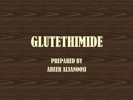 GLUTETHIMIDE PREPARED BY ABEER ALSANOOSI. INTRODUCTION *Glutethimide is a hypnotic sedative that was introduced in 1954 as a safe alternative to barbiturates.