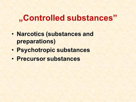 „Controlled substances” Narcotics (substances and preparations) Psychotropic substances Precursor substances.