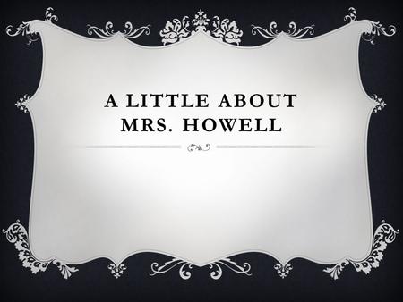A LITTLE ABOUT MRS. HOWELL. GROWING UP  Grew up in Bonham, Texas. (About an hour Northeast of CHHS)  High school activities: working hard to get good.