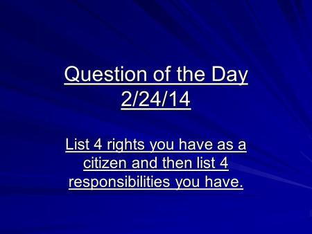 Question of the Day 2/24/14 List 4 rights you have as a citizen and then list 4 responsibilities you have.