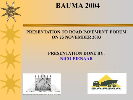 1 BAUMA 2004 PRESENTATION TO ROAD PAVEMENT FORUM ON 25 NOVEMBER 2003 PRESENTATION DONE BY: NICO PIENAAR.