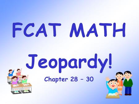 FCAT MATH Jeopardy! Chapter 28 – 30 Ratio 100 300 200 400 500 100 300 200 400 500 100 300 200 400 500 100 300 200 400 500 100 300 200 400 500 Percent.