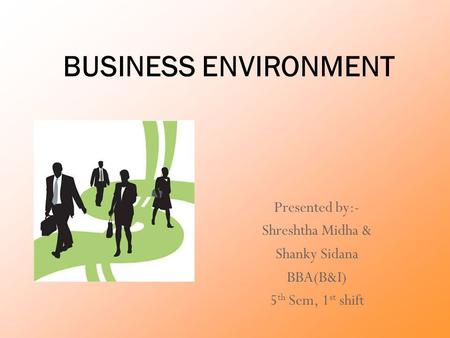 BUSINESS ENVIRONMENT Presented by:- Shreshtha Midha & Shanky Sidana