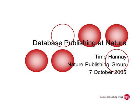 Database Publishing at Nature Timo Hannay Nature Publishing Group 7 October 2005.