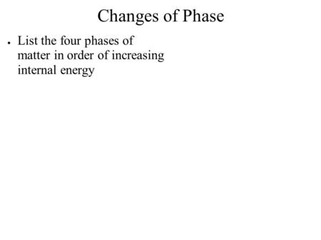 Changes of Phase List the four phases of matter in order of increasing internal energy.