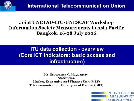 Joint UNCTAD-ITU-UNESCAP Workshop Information Society Measurements in Asia-Pacific Bangkok, 26-28 July 2006 Ms. Esperanza C. Magpantay Statistician Market,